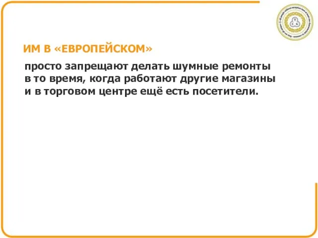 ИМ В «ЕВРОПЕЙСКОМ» просто запрещают делать шумные ремонты в то время,