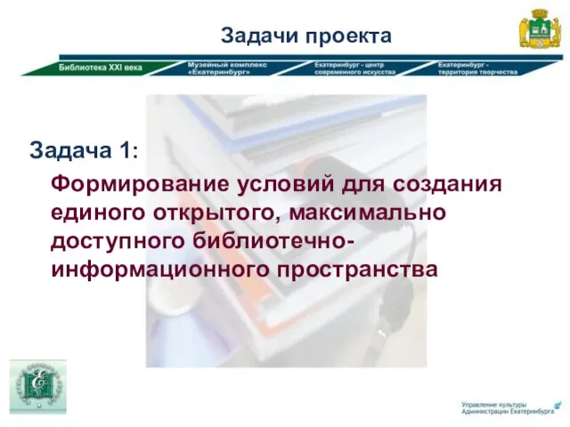 Задачи проекта Задача 1: Формирование условий для создания единого открытого, максимально доступного библиотечно-информационного пространства