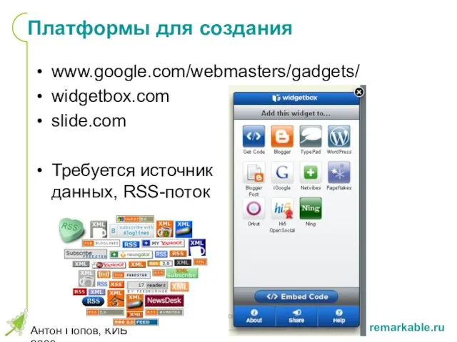 Антон Попов, КИБ 2008 Платформы для создания www.google.com/webmasters/gadgets/ widgetbox.com slide.com Требуется источник данных, RSS-поток
