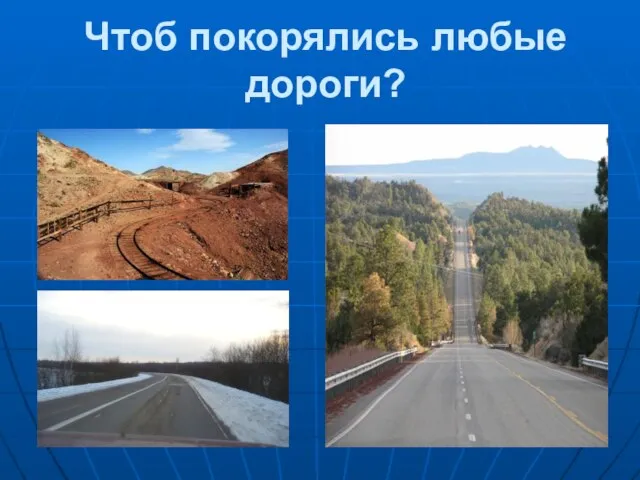 Чтоб покорялись любые дороги?