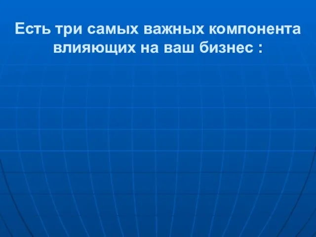 Есть три самых важных компонента влияющих на ваш бизнес :