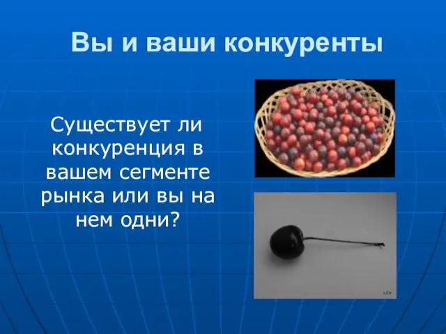 Вы и ваши конкуренты Существует ли конкуренция в вашем сегменте рынка или вы на нем одни?