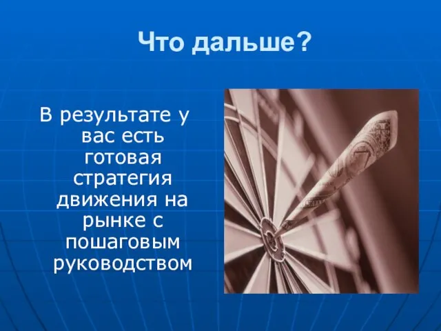 Что дальше? В результате у вас есть готовая стратегия движения на рынке с пошаговым руководством