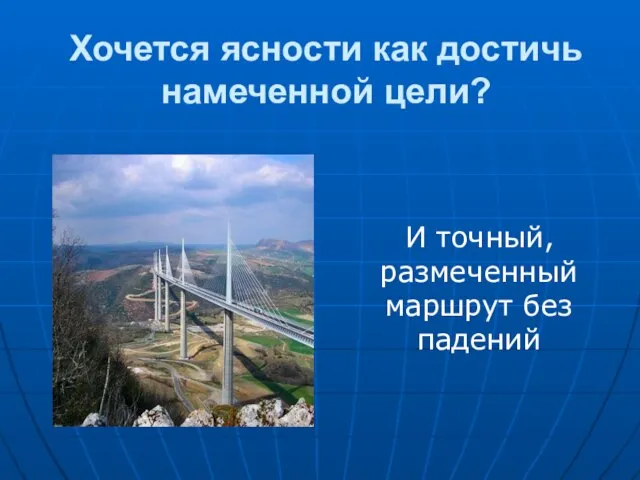 Хочется ясности как достичь намеченной цели? И точный, размеченный маршрут без падений