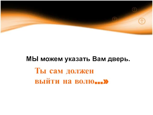 МЫ можем указать Вам дверь. Ты сам должен выйти на волю…»