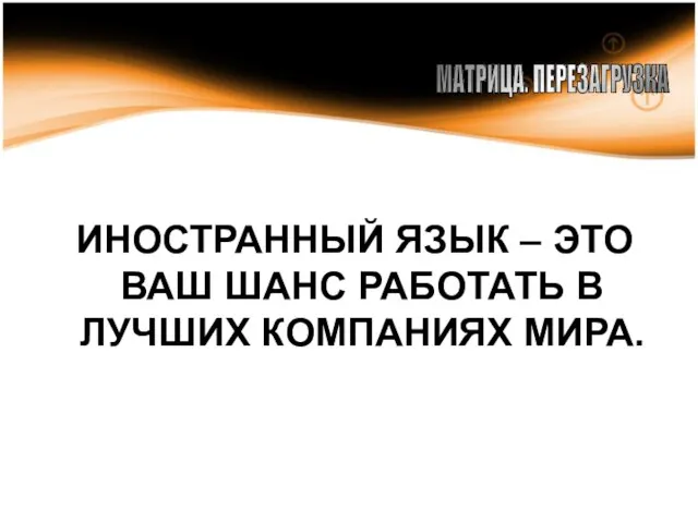 ИНОСТРАННЫЙ ЯЗЫК – ЭТО ВАШ ШАНС РАБОТАТЬ В ЛУЧШИХ КОМПАНИЯХ МИРА. МАТРИЦА. ПЕРЕЗАГРУЗКА