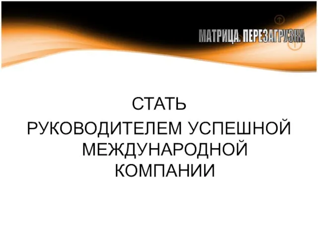 СТАТЬ РУКОВОДИТЕЛЕМ УСПЕШНОЙ МЕЖДУНАРОДНОЙ КОМПАНИИ МАТРИЦА. ПЕРЕЗАГРУЗКА