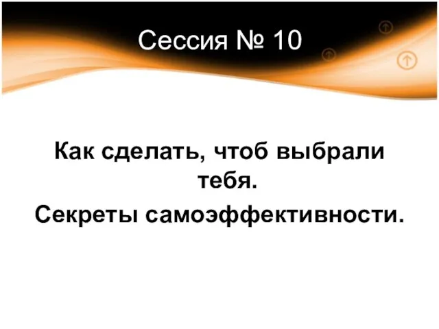 Сессия № 10 Как сделать, чтоб выбрали тебя. Секреты самоэффективности.