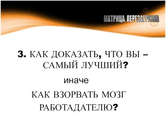 3. КАК ДОКАЗАТЬ, ЧТО ВЫ –САМЫЙ ЛУЧШИЙ? МАТРИЦА. ПЕРЕЗАГРУЗКА КАК ВЗОРВАТЬ МОЗГ РАБОТАДАТЕЛЮ? иначе