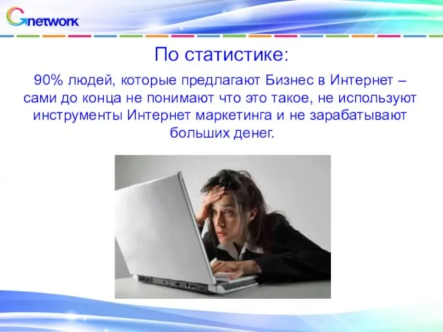 По статистике: 90% людей, которые предлагают Бизнес в Интернет – сами