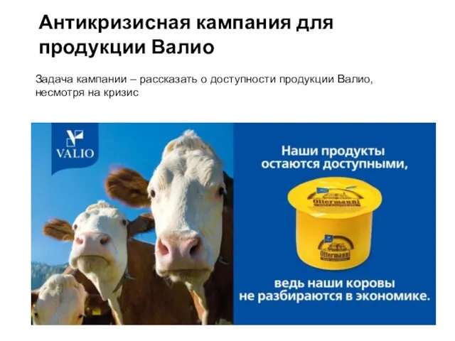 Антикризисная кампания для продукции Валио Задача кампании – рассказать о доступности продукции Валио, несмотря на кризис