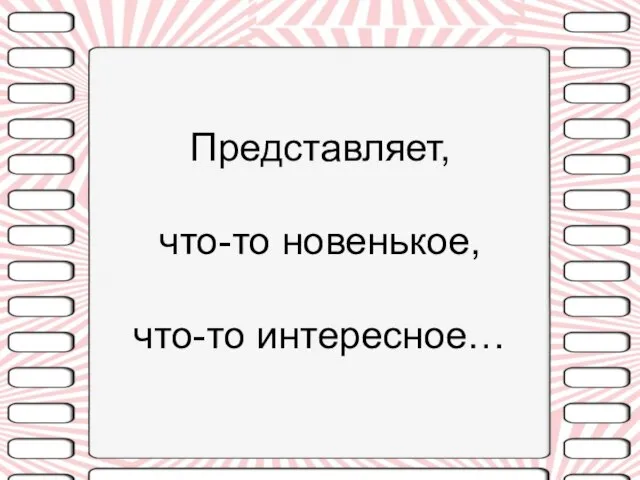 Представляет, что-то новенькое, что-то интересное…