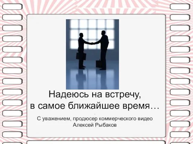 Надеюсь на встречу, в самое ближайшее время… . С уважением, продюсер коммерческого видео Алексей Рыбаков