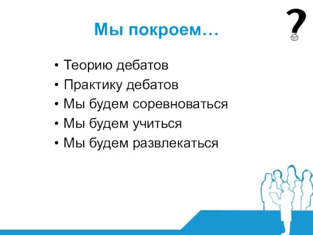 Мы покроем… Теорию дебатов Практику дебатов Мы будем соревноваться Мы будем учиться Мы будем развлекаться