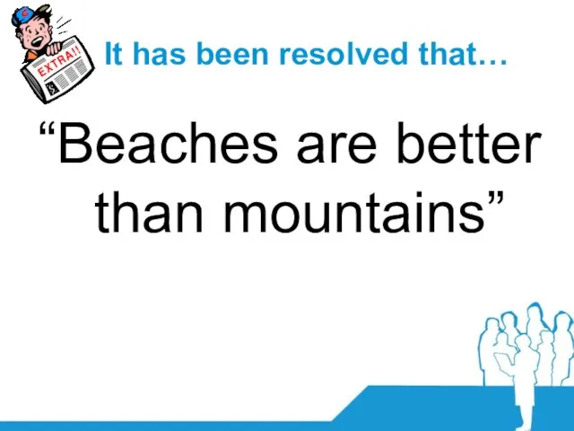 It has been resolved that… “Beaches are better than mountains”