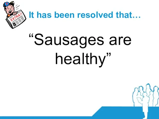 It has been resolved that… “Sausages are healthy”