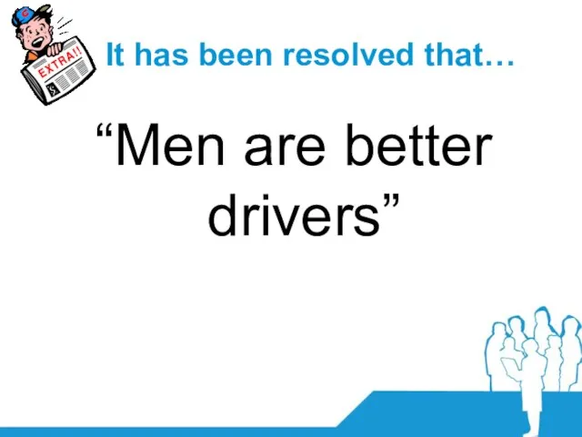 It has been resolved that… “Men are better drivers”