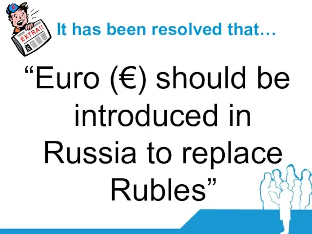 It has been resolved that… “Euro (€) should be introduced in Russia to replace Rubles”