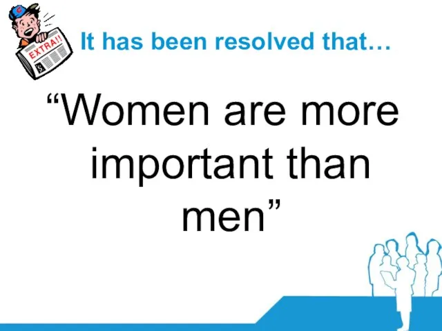 It has been resolved that… “Women are more important than men”