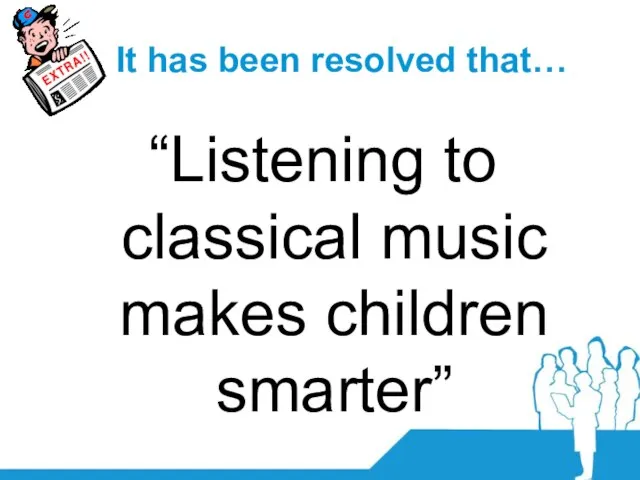 It has been resolved that… “Listening to classical music makes children smarter”