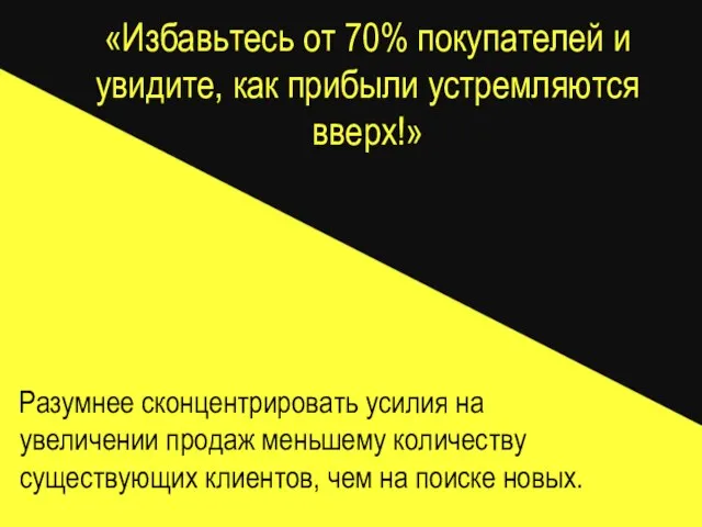 «Избавьтесь от 70% покупателей и увидите, как прибыли устремляются вверх!» Разумнее