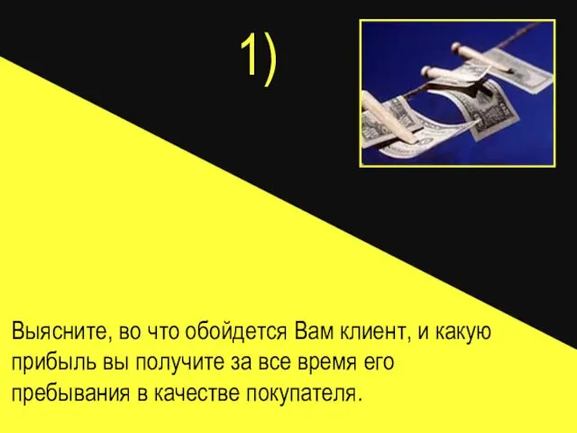 1) Выясните, во что обойдется Вам клиент, и какую прибыль вы