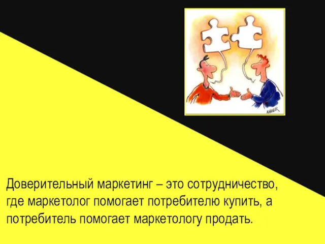 Доверительный маркетинг – это сотрудничество, где маркетолог помогает потребителю купить, а потребитель помогает маркетологу продать.