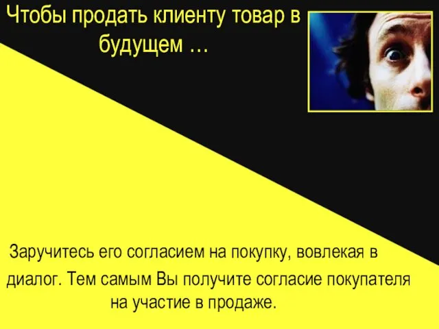 Чтобы продать клиенту товар в будущем … Заручитесь его согласием на