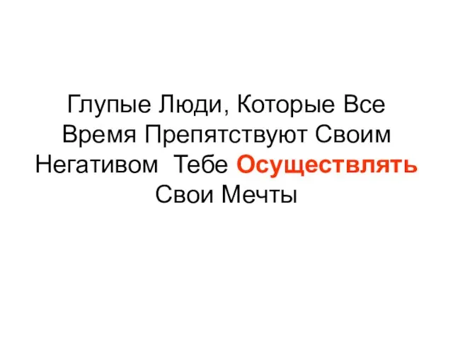 Глупые Люди, Которые Все Время Препятствуют Своим Негативом Тебе Осуществлять Свои Мечты