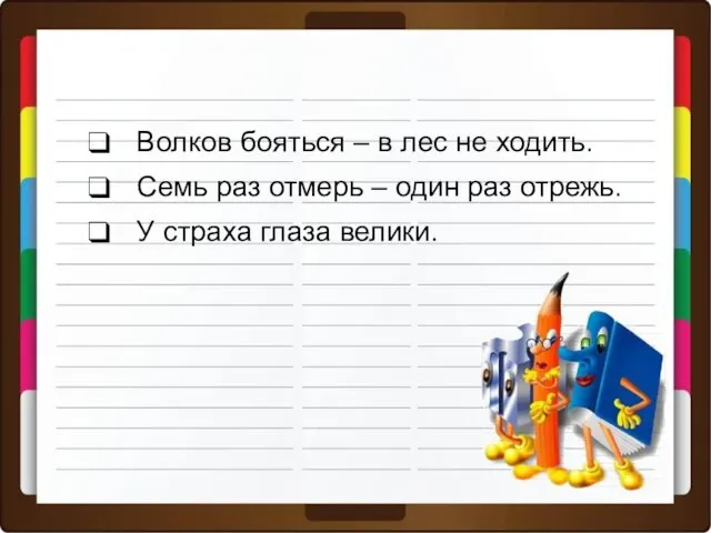 Волков бояться – в лес не ходить. Семь раз отмерь –