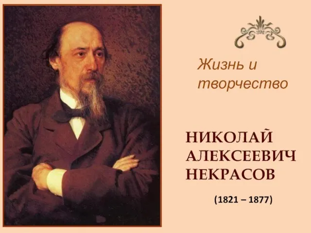 Жизнь и творчество НИКОЛАЙ АЛЕКСЕЕВИЧ НЕКРАСОВ (1821 – 1877)