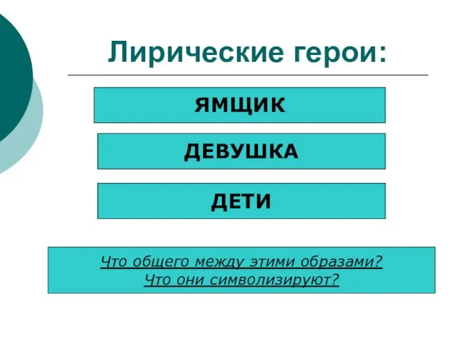 Лирические герои: ЯМЩИК ДЕВУШКА ДЕТИ Что общего между этими образами? Что они символизируют?