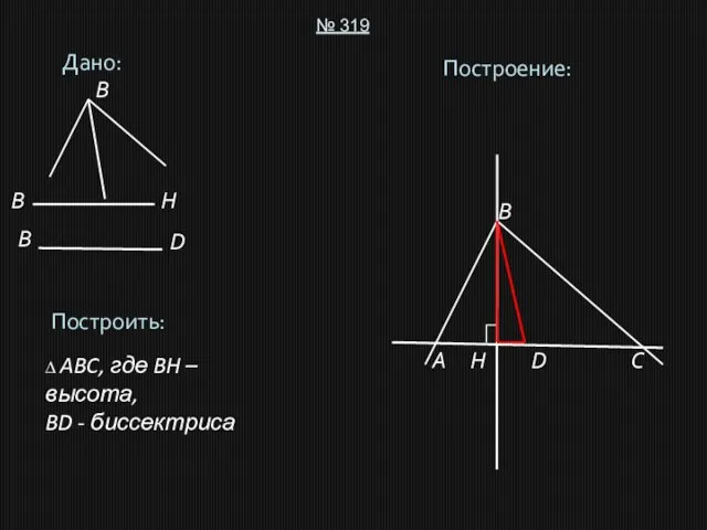 Дано: № 319 Построить: ∆ ABC, где BH – высота, BD