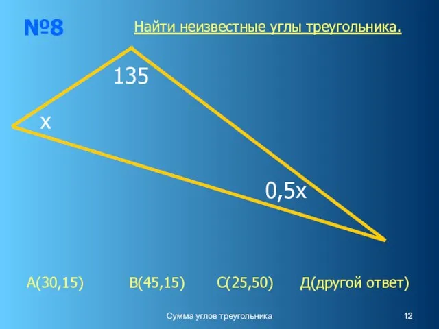 Сумма углов треугольника №8 х 0,5х 135 А(30,15) В(45,15) С(25,50) Д(другой ответ) Найти неизвестные углы треугольника.