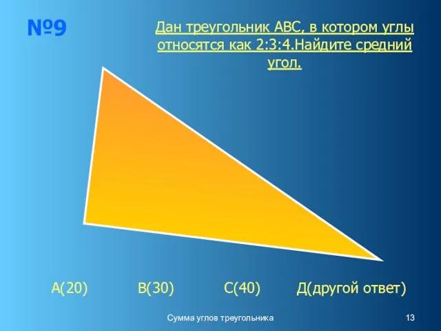 Сумма углов треугольника №9 А(20) В(30) С(40) Д(другой ответ) Дан треугольник