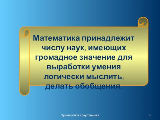 Сумма углов треугольника Математика принадлежит числу наук, имеющих громадное значение для