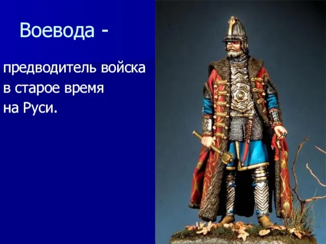 Воевода - предводитель войска в старое время на Руси.