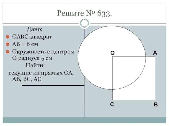 Решите № 633. Дано: OABC-квадрат AB = 6 см Окружность с