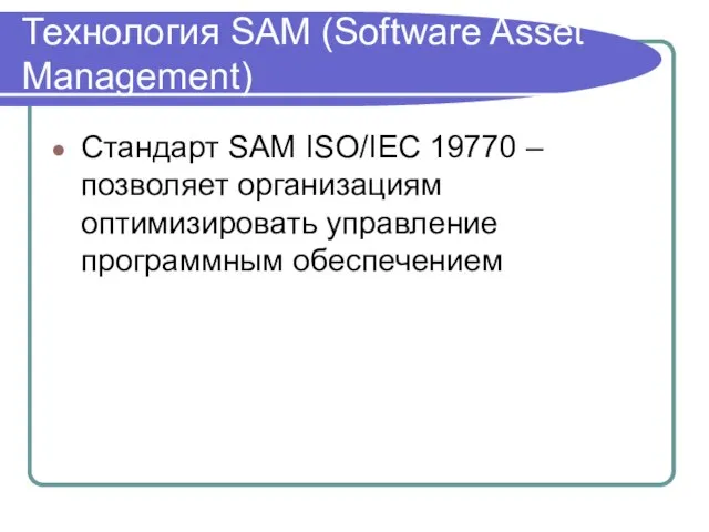 Технология SAM (Software Asset Management) Стандарт SAM ISO/IEC 19770 – позволяет организациям оптимизировать управление программным обеспечением