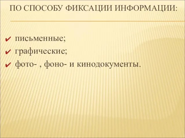 ПО СПОСОБУ ФИКСАЦИИ ИНФОРМАЦИИ: письменные; графические; фото- , фоно- и кинодокументы.