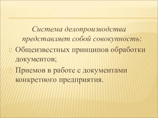 Система делопроизводства представляет собой совокупность: Общеизвестных принципов обработки документов; Приемов в работе с документами конкретного предприятия.