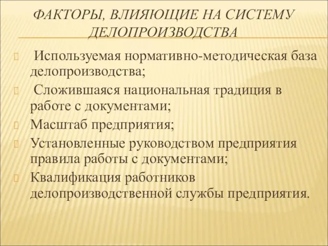 ФАКТОРЫ, ВЛИЯЮЩИЕ НА СИСТЕМУ ДЕЛОПРОИЗВОДСТВА Используемая нормативно-методическая база делопроизводства; Сложившаяся национальная