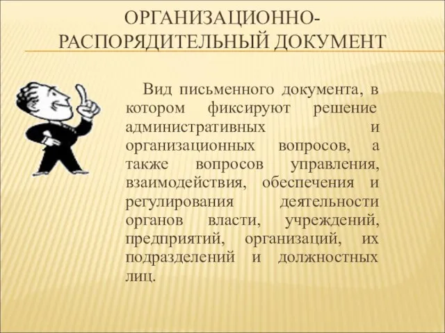 ОРГАНИЗАЦИОННО-РАСПОРЯДИТЕЛЬНЫЙ ДОКУМЕНТ Вид письменного документа, в котором фиксируют решение административных и