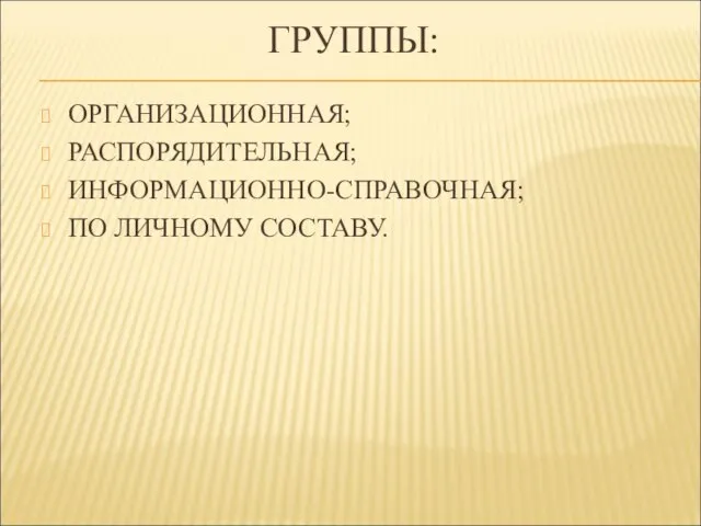 ГРУППЫ: ОРГАНИЗАЦИОННАЯ; РАСПОРЯДИТЕЛЬНАЯ; ИНФОРМАЦИОННО-СПРАВОЧНАЯ; ПО ЛИЧНОМУ СОСТАВУ.