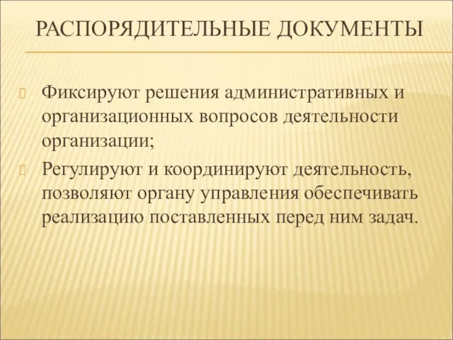 РАСПОРЯДИТЕЛЬНЫЕ ДОКУМЕНТЫ Фиксируют решения административных и организационных вопросов деятельности организации; Регулируют