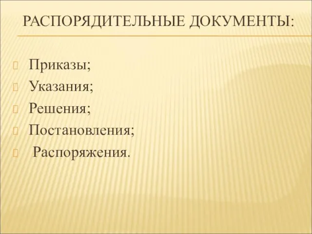 РАСПОРЯДИТЕЛЬНЫЕ ДОКУМЕНТЫ: Приказы; Указания; Решения; Постановления; Распоряжения.