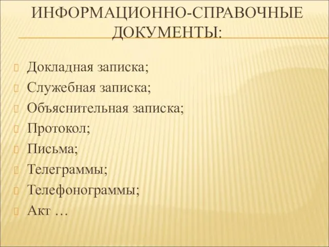 ИНФОРМАЦИОННО-СПРАВОЧНЫЕ ДОКУМЕНТЫ: Докладная записка; Служебная записка; Объяснительная записка; Протокол; Письма; Телеграммы; Телефонограммы; Акт …