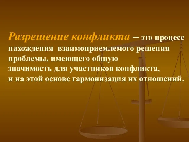 Разрешение конфликта – это процесс нахождения взаимоприемлемого решения проблемы, имеющего общую