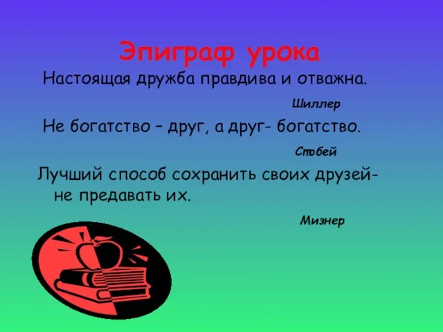 Эпиграф урока Настоящая дружба правдива и отважна. Шиллер Не богатство –