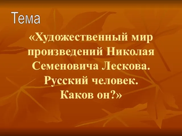 «Художественный мир произведений Николая Семеновича Лескова. Русский человек. Каков он?» Тема